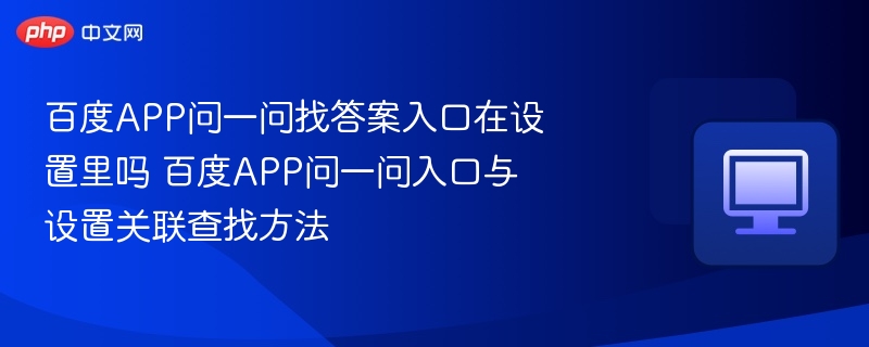 百度APP问一问找答案入口在设置里吗 百度APP问一问入口与设置关联查找方法