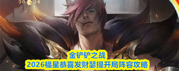 金铲铲2026福星恭喜发财瑟提开局阵容攻略-瑟提开局运营思路