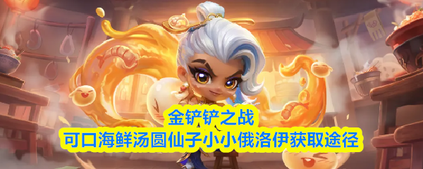 金铲铲可口海鲜汤圆仙子小小俄洛伊怎么获得-获取途径