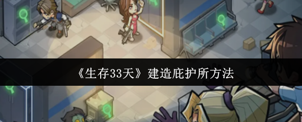 生存33天怎么建造庇护所-建造庇护所方法