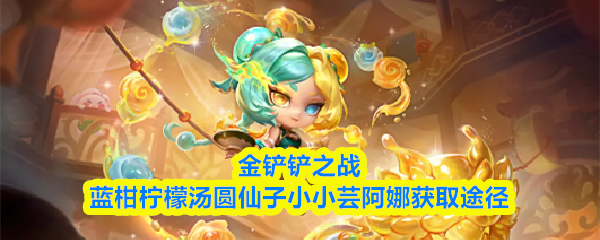 金铲铲蓝柑柠檬汤圆仙子小小芸阿娜怎么获得-获取途径