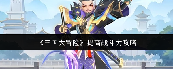 《三国大冒险》提高战斗力攻略