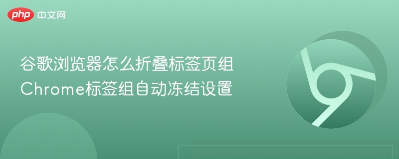 谷歌浏览器怎么折叠标签页组 Chrome标签组自动冻结设置