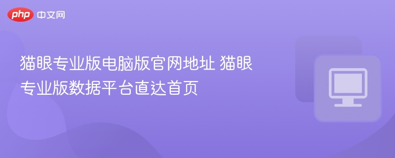 猫眼专业版电脑版官网地址 猫眼专业版数据平台直达首页