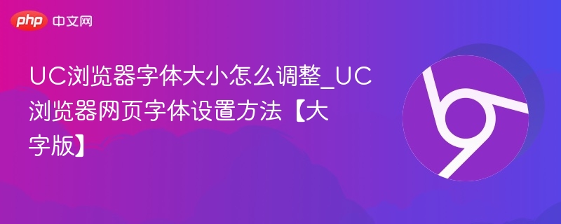 UC浏览器字体大小怎么调整_UC浏览器网页字体设置方法【大字版】