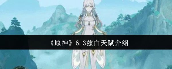原神6.3兹白天赋是什么-6.3兹白天赋介绍
