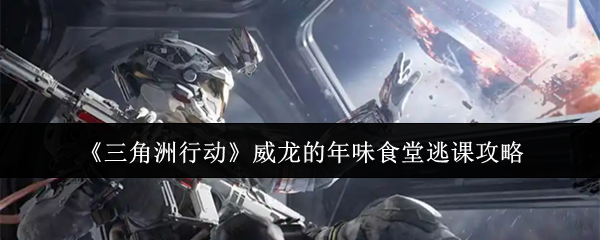 三角洲行动威龙的年味食堂逃课怎么玩-威龙的年味食堂逃课攻略