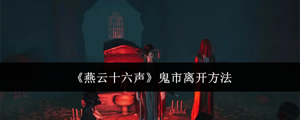 燕云十六声鬼市怎么离开-鬼市离开方法