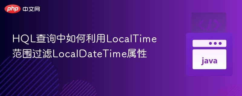 LocalTime过滤LocalDateTime的实用方法