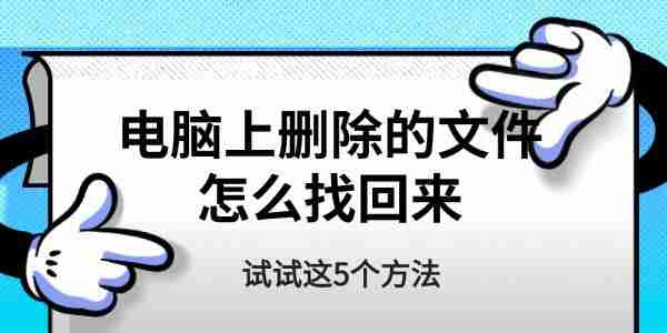 电脑上删除的文件怎么找回来 试试这5个方法