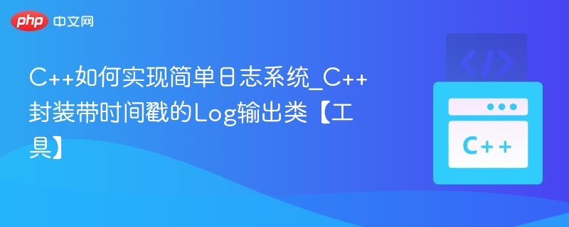 C++如何实现简单日志系统_C++封装带时间戳的Log输出类【工具】