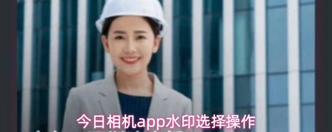 今日相机app怎么选择水印-水印选择操作