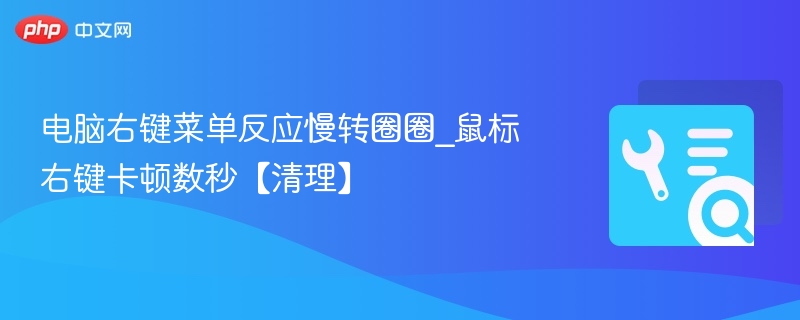 电脑右键菜单反应慢转圈圈_鼠标右键卡顿数秒【清理】