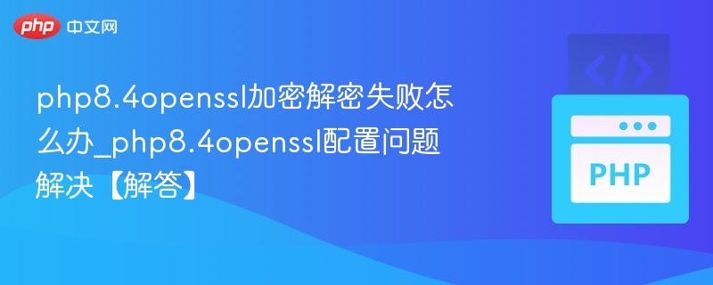 PHP8.4 OpenSSL加密失败怎么解决