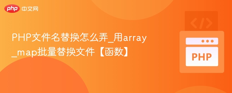 PHP文件名替换怎么弄_用array_map批量替换文件【函数】