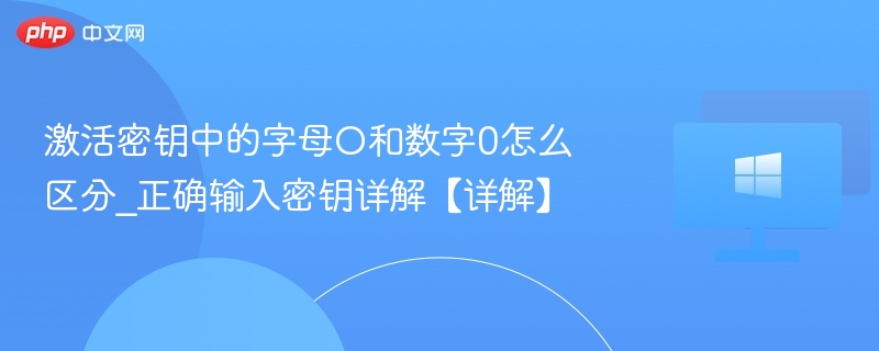 激活密钥O和0怎么区分？正确输入方法详解