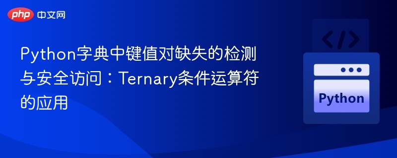 Python字典中键值对缺失的检测与安全访问：Ternary条件运算符的应用
