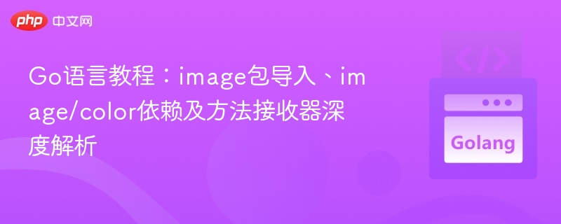 Go语言教程：image包导入、image/color依赖及方法接收器深度解析
