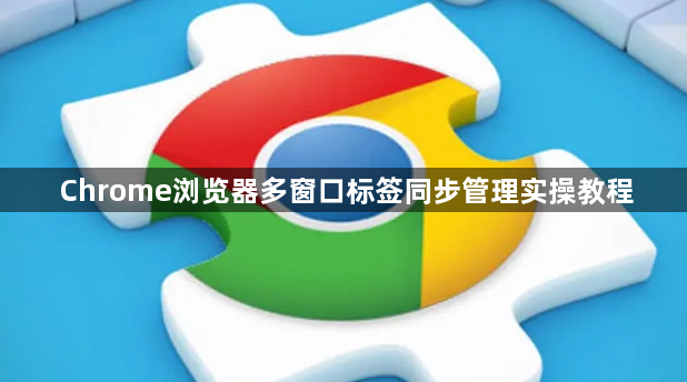 Chrome浏览器多窗口标签同步管理实操教程