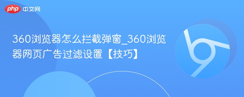 360浏览器怎么拦截弹窗_360浏览器网页广告过滤设置【技巧】