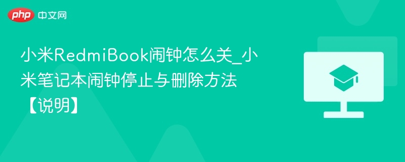 小米RedmiBook闹钟怎么关_小米笔记本闹钟停止与删除方法【说明】