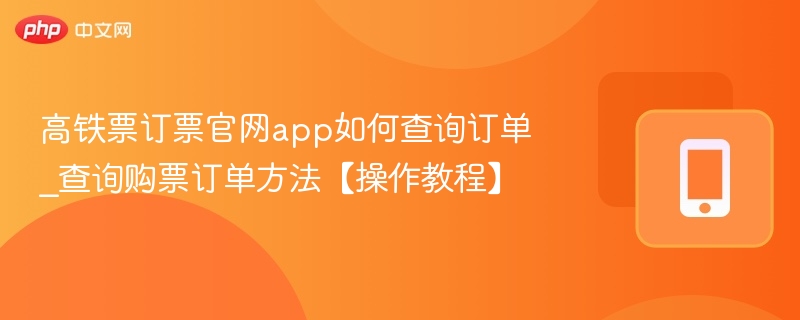 高铁票订票官网app如何查询订单_查询购票订单方法【操作教程】