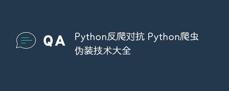 Python反爬对抗与爬虫伪装技巧全解析