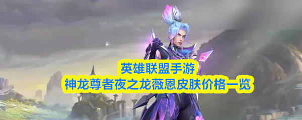 英雄联盟手游神龙尊者夜之龙薇恩多少钱-皮肤价格一览