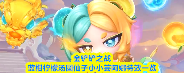 金铲铲之战蓝柑柠檬汤圆仙子小小芸阿娜特效怎么样-特效一览
