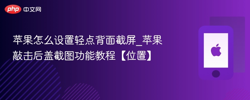 苹果怎么设置轻点背面截屏_苹果敲击后盖截图功能教程【位置】