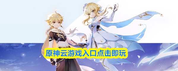 原神云游戏平台在哪玩-原神云游戏入口点击即玩