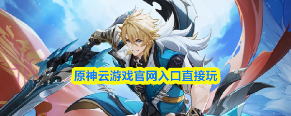 原神云游戏官网入口直接玩-原神云游戏入口秒玩网站