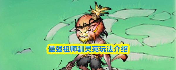 最强祖师驯灵苑怎么玩-驯灵苑玩法介绍