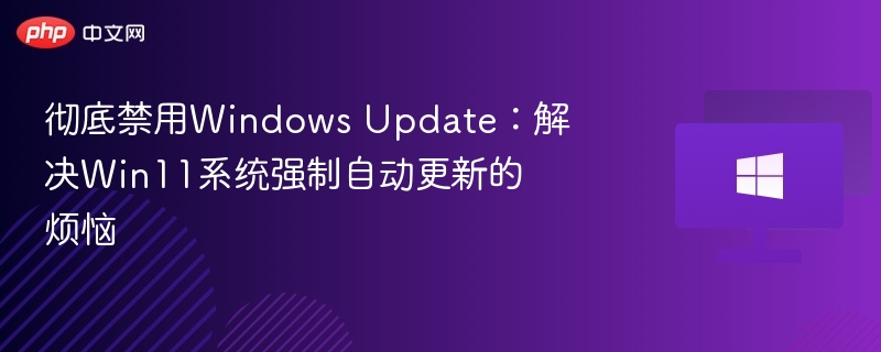 彻底禁用Win11自动更新方法详解