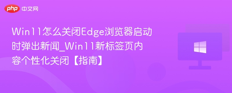 Win11关闭Edge新闻弹窗方法