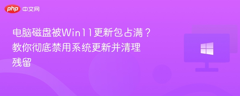 Win11更新占满磁盘？彻底禁用系统更新方法