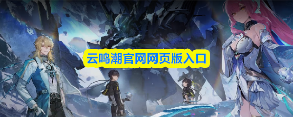 云鸣潮官网网页版入口-鸣潮云游戏官网入口