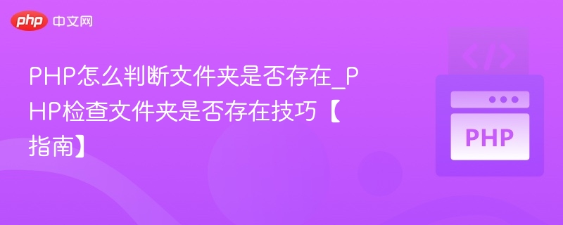 PHP怎么判断文件夹是否存在_PHP检查文件夹是否存在技巧【指南】