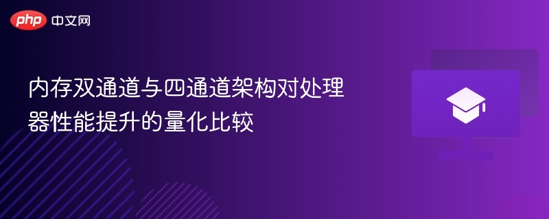内存双通道与四通道架构对处理器性能提升的量化比较