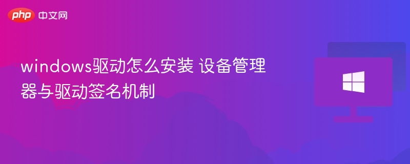Windows驱动安装方法与驱动签名解析