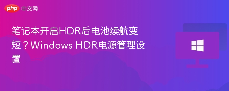 笔记本开启HDR后电池续航变短?Windows HDR电源管理设置