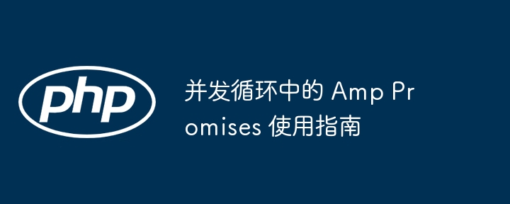 并发循环中的 Amp Promises 使用指南