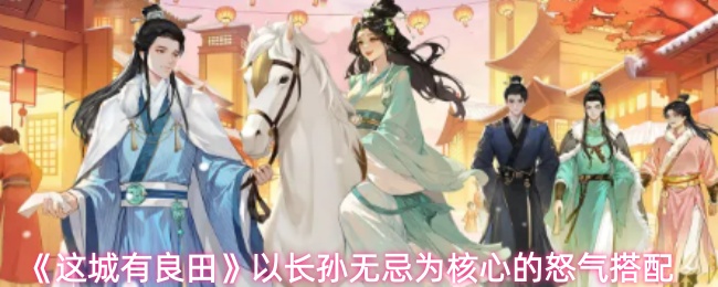 《这城有良田》以长孙无忌为核心的怒气搭配