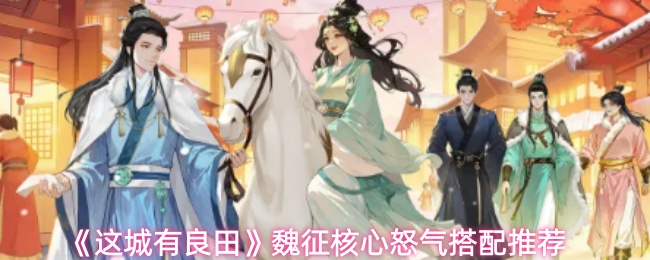 这城有良田魏征怒气怎么搭配-魏征核心怒气搭配推荐