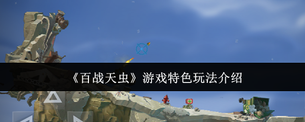 百战天虫游戏特色玩法有什么-游戏特色玩法介绍