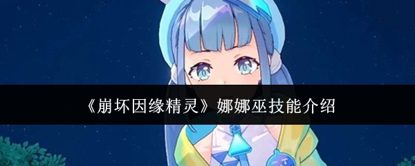 崩坏因缘精灵娜娜巫技能怎么样-娜娜巫技能介绍