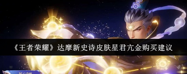 王者荣耀达摩新史诗皮肤星君亢金值得购买吗-达摩新史诗皮肤星君亢金购买建议