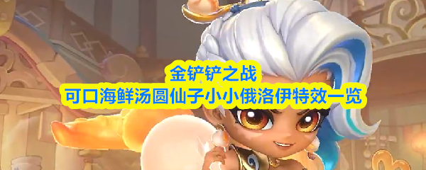 金铲铲之战可口海鲜汤圆仙子小小俄洛伊特效怎么样-特效一览