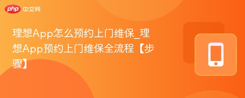 理想App怎么预约上门维保_理想App预约上门维保全流程【步骤】