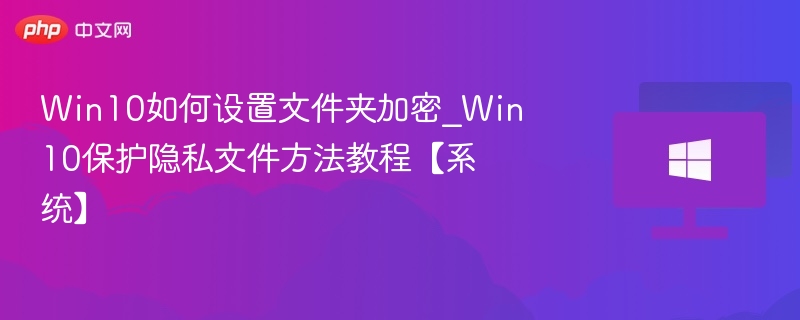 Win10如何设置文件夹加密_Win10保护隐私文件方法教程【系统】
